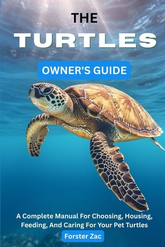 The Turtles Owner's Guide A Complete Manual For Choosing, Housing, Feeding, And Caring For Your Pet Turtles
