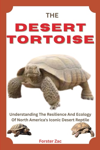 The Desert Tortoise Understanding The Resilience And Ecology Of North America's Iconic Desert Reptile