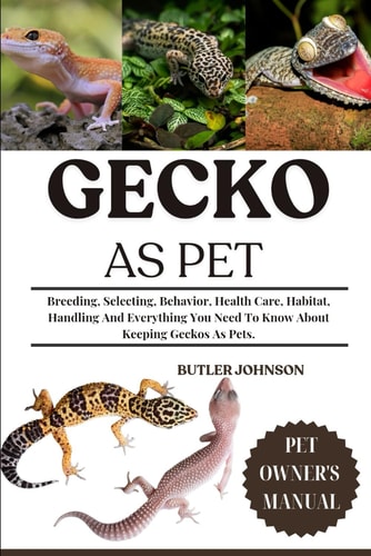 Gecko as Pet Breeding, Selecting, Behavior, Health Care, Habitat, Handling And Everything You Need To Know About Keeping Geckos As Pets.