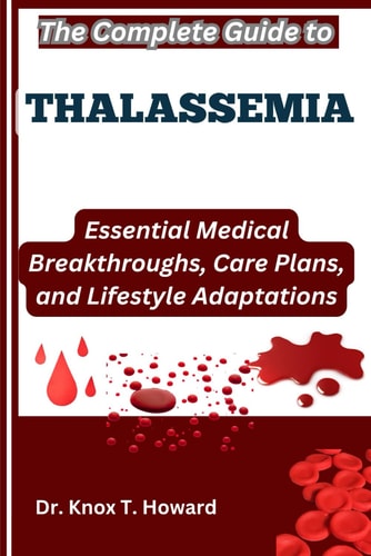 The Complete Guide to Thalassemia Essential Medical Breakthroughs, Care Plans, and Lifestyle Adaptations