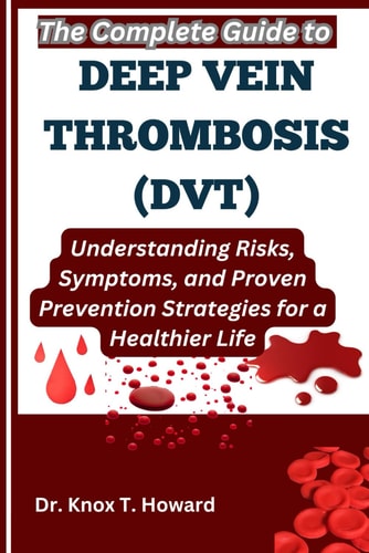 The Complete Guide to Deep Vein Thrombosis (DVT) Understanding Risks, Symptoms, and Proven Prevention Strategies for a Healthier Life