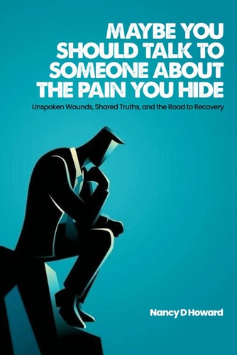 Maybe You Should Talk to Someone about the Pain You Hide Unspoken Wounds, Shared Truths, and the Road to Recovery