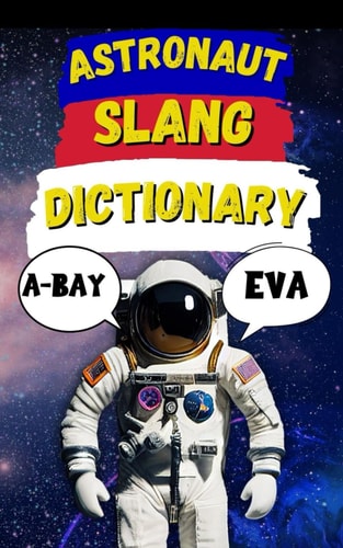 Astronaut Slang Word Dictionary Your Passport to the Strange, Fun, and Funny Language of Space
