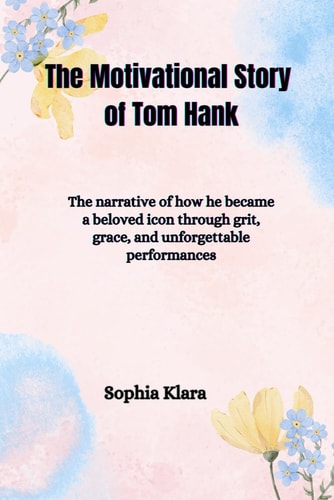 The Motivational Story of Tom Hank The Narrative of how He Became a Beloved Icon Through Grit, Grace, and Unforgettable Performances