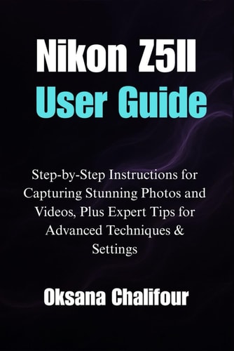 Nikon Z5II User Guide Step-by-Step Instructions for Capturing Stunning Photos and Videos, Plus Expert Tips for Advanced Techniques & Settings