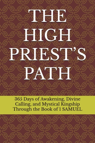 The High Priest's Path 365 Days of Awakening, Divine Calling, and Mystical Kingship Through the Book of 1 SAMUEL