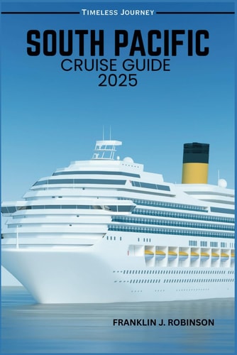 South Pacific Cruise Guide 2025 Your Ultimate Guide to Exotic Destinations and Unforgettable Adventures
