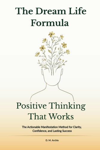 The Dream Life Formula Positive Thinking That Works: The Actionable Manifestation Method for Clarity, Confidence, and Lasting Success