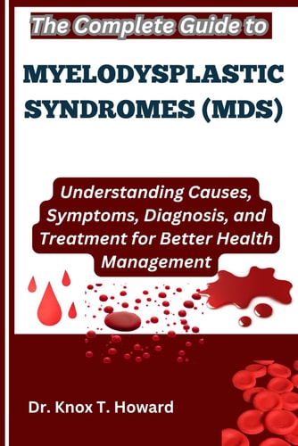 The Complete Guide to Myelodysplastic Syndromes (MDS) Understanding Causes, Symptoms, Diagnosis, and Treatment for Better Health Management
