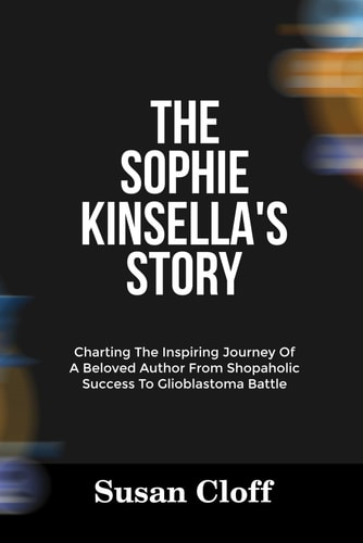 The Sophie Kinsella's Story Charting The Inspiring Journey Of A Beloved Author From Shopaholic Success To Glioblastoma Battle