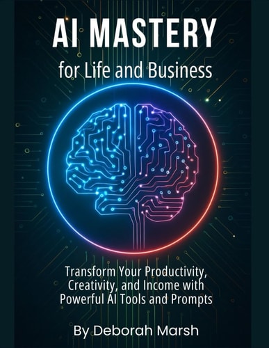 AI Mastery for Life and Business Transform Your Productivity, Creativity, and Income with Powerful AI Tools and Prompts