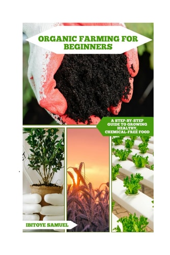 Organic Farming For Beginners A Step-by-Step Guide to Growing Healthy, Chemical-Free Food