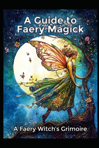 A Guide to Faery Magick A Faery Witch's Grimoire