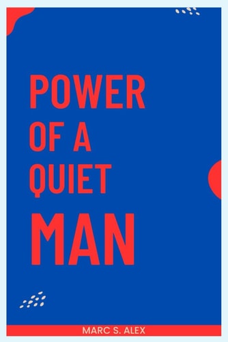Power of a Quiet Man How Stillness, Strength, and Self-Mastery Redefine Modern Masculinity