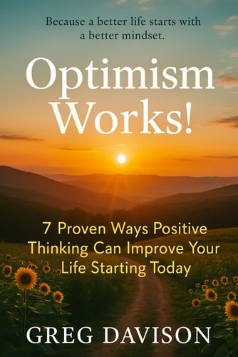 Optimism Works! 7 Proven Ways Positive Thinking Can Improve Your Life Starting Today