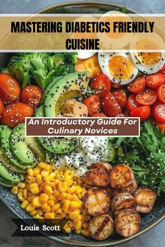 Mastering Diabetes-Friendly Cuisine An Introductory Guide For Culinary Novices