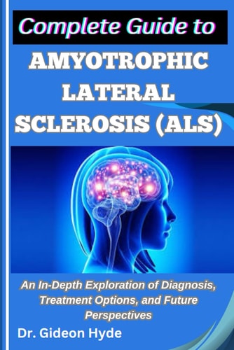 Complete Guide to Amyotrophic Lateral Sclerosis (ALS) An In-Depth Exploration of Diagnosis, Treatment Options, and Future Perspectives