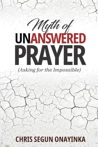 Myth of Unanswered Prayer (asking for the Impossible)
