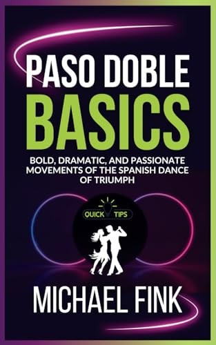 Paso Doble Basics Bold, Dramatic, and Passionate Movements of the Spanish Dance of Triumph: The Ultimate Paso Doble Guide with Essential Skills, Techniques, and Performance Tips for Beginners