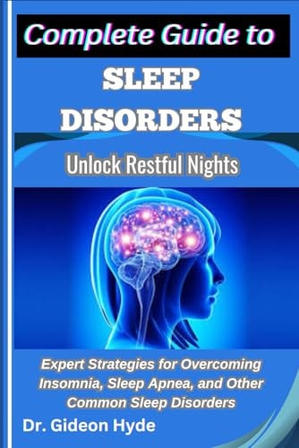 Complete Guide to Sleep Disorders Unlock Restful Nights: Expert Strategies for Overcoming Insomnia, Sleep Apnea, and Other Common Sleep Disorders