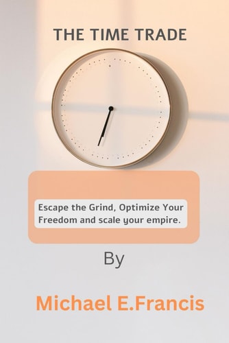 The Time Trade Escape the Grind, Optimize Your Freedom, and Scale Your Empire.