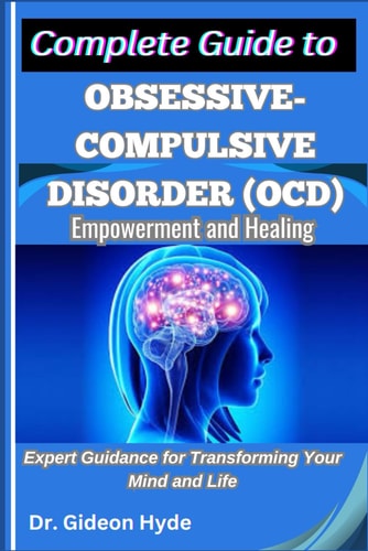 Complete Guide to Obsessive-Compulsive Disorder (OCD) Empowerment and Healing: Expert Guidance for Transforming Your Mind and Life