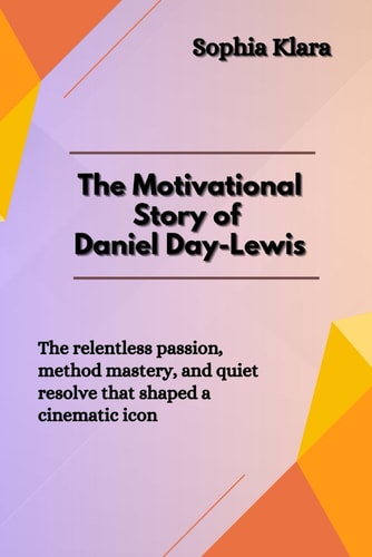 The Motivational Story of Daniel Day-Lewis The Relentless Passion, Method Mastery, and Quiet Resolve that Shaped a Cinematic Icon