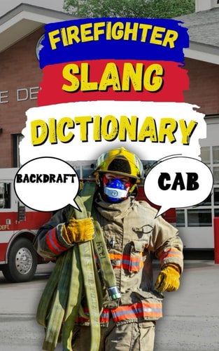 Firefighter Slang Dictionary Understanding the Heat, Humor, and Lingo of Firefighters