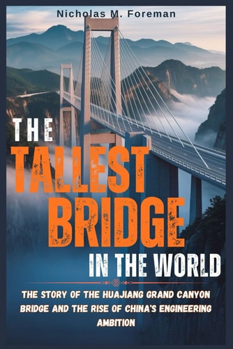 The Tallest Bridge in The World The Story of the Huajiang Grand Canyon Bridge and the Rise of China's Engineering Ambition