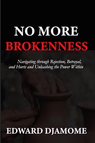 No More Brokenness Navigating Through Betrayal, Rejection, and Hurts and Unleashing the Power Within