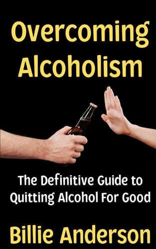 Overcoming Alcoholism The Definitive Guide to Quitting Alcohol For Good