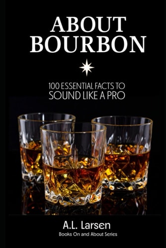 About Bourbon 100 Essential Facts to Sound Like a Pro