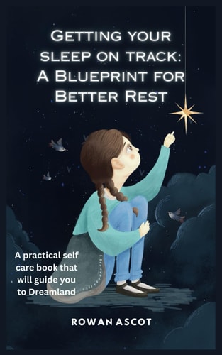 Getting Your Sleep on Track A Blueprint for Better Rest: A Practical Self Care Book that Will Guide You to Dreamland.