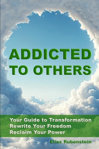 Addicted to Others Your Guide to Transformation: Rewrite Your Freedom. Reclaim Your Power.