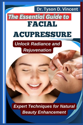 The Essential Guide to Facial Acupressure Unlock Radiance and Rejuvenation: Expert Techniques for Natural Beauty Enhancement