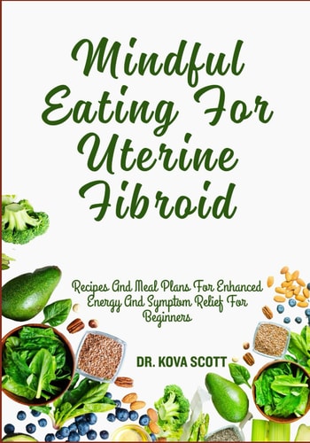 Mindful Eating For Uterine Fibroid Recipes And Meal Plans For Enhanced Energy And Symptom Relief For Beginners