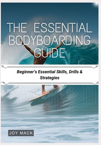 The Essential Bodyboarding Guide Beginner's Essential Skills, Drills & Strategies