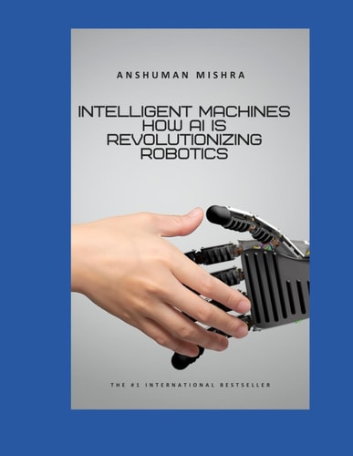 Intelligent Machines How AI is Revolutionizing Robotics