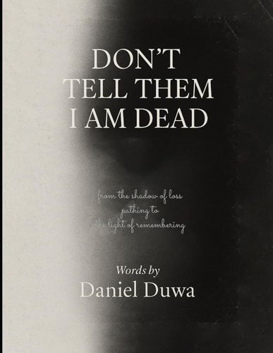 Don't Tell Them I Am Dead Poems of Grief, Love, and Healing by Daniel Duwa: Letters to the Lost, Hope for the Living