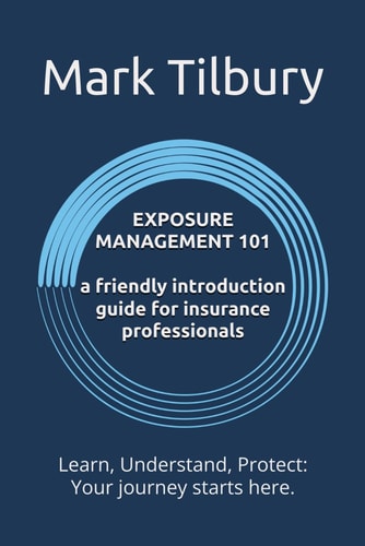 Exposure Management 101 A Friendly Introduction Guide for Insurance Professionals: Learn, Understand, Protect: Your Journey Starts Here.
