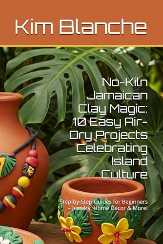 No-Kiln Jamaican Clay Magic 10 Easy Air-Dry Projects Celebrating Island Culture: Step-by-Step Guides for Beginners - Jewelry, Home Decor & More!