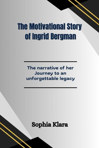The Motivational Story of Ingrid Bergman The Narrative of Her Journey to an Unforgettable Legacy