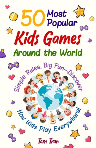 50 Most Popular Kids Games Around the World Simple Rules, Big Fun - Discover How Kids Play Everywhere!