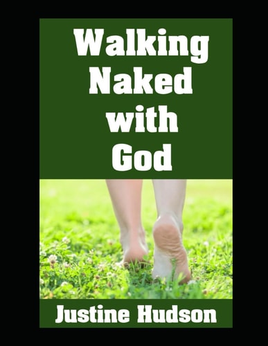 Walking Naked with God Living the Life of a Christian Nudist While Opening Your Heart To God...One Step at a Time