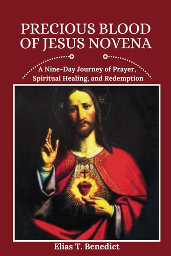 Precious Blood of Jesus Novena A Nine-Day Journey of Prayer, Spiritual Healing, and Redemption
