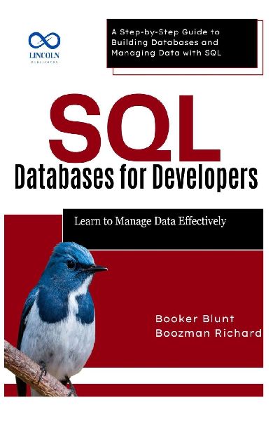 SQL Databases for Developers: Learn to Manage Data Effectively : A Step-by-Step Guide to Building Databases and Managing Data with SQL
