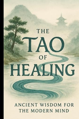 The Tao of Healing Ancient Wisdom for the Modern Mind