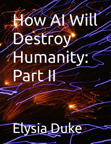 How AI Will Destroy Humanity Part II