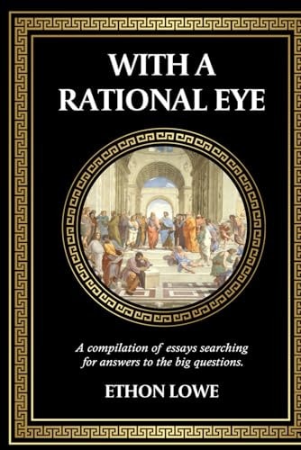 With a Rational Eye A Compilation of Essays Searching for Answers to the Big Questions