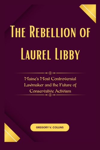 The Rebellion of Laurel Libby Maine's Most Controversial Lawmaker and the Future of Conservative Activism